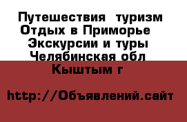 Путешествия, туризм Отдых в Приморье - Экскурсии и туры. Челябинская обл.,Кыштым г.